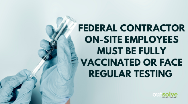 Federal Contractor On-site Employees Must be Fully Vaccinated or Face Regular Testing and Other Requirements